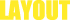 LAYOUT
