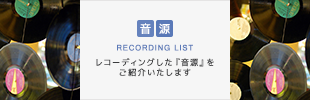 レコーディングリスト | レコーディングした『音源』をご紹介いたします